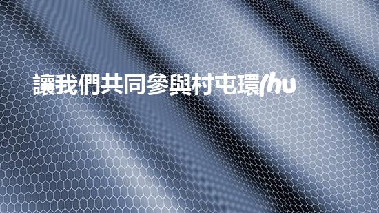 讓我們共同參與村屯環(huán)境整治，打造美麗鄉(xiāng)村.